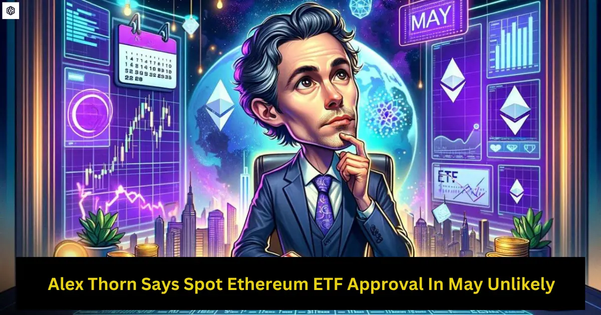 Alex Thorn Says Spot Ethereum ETF Approval In May Unlikely