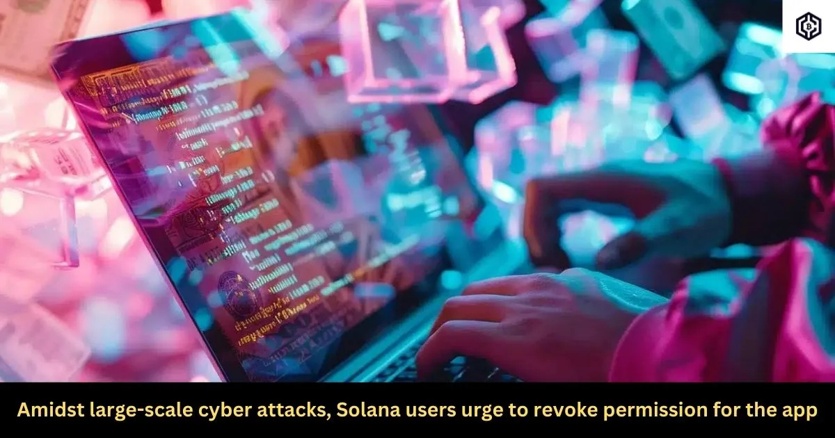 Amidst large-scale cyber attacks, Solana users urge to revoke permission for the app