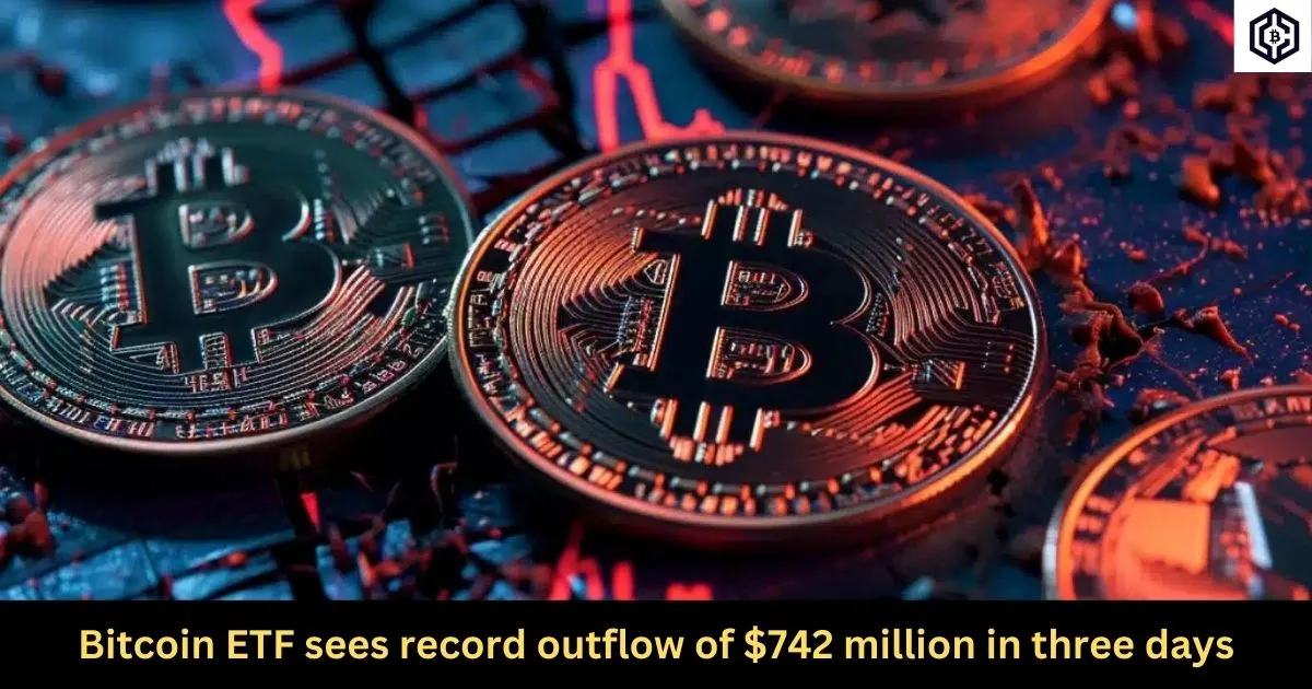 Bitcoin ETF sees record outflow of 742 million in three days