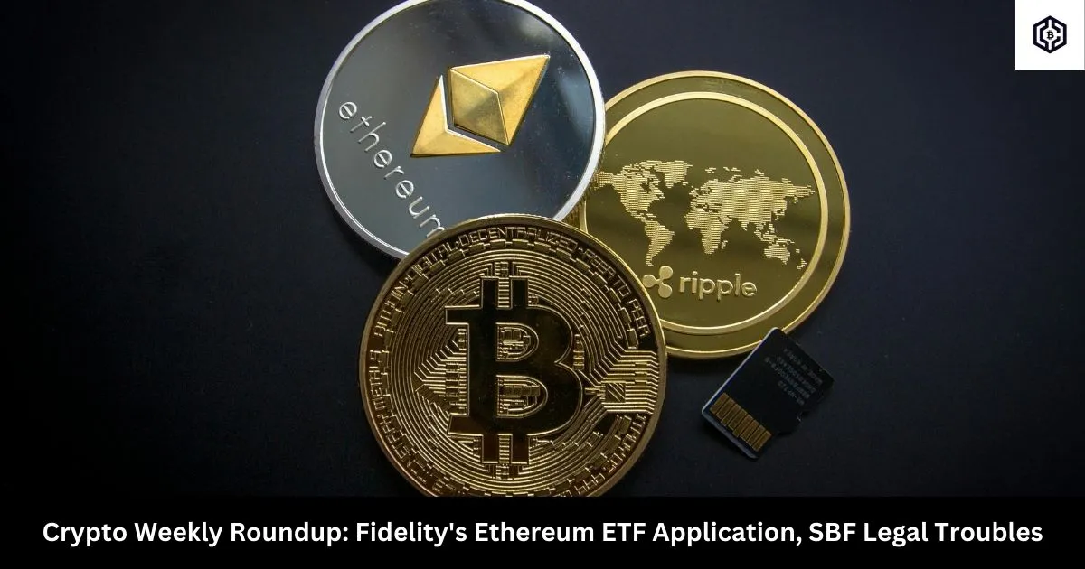 Crypto Weekly Roundup Fidelity's Ethereum ETF Application, SBF Legal Troubles