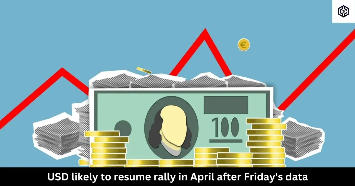 USD likely to resume rally in April after Friday's data