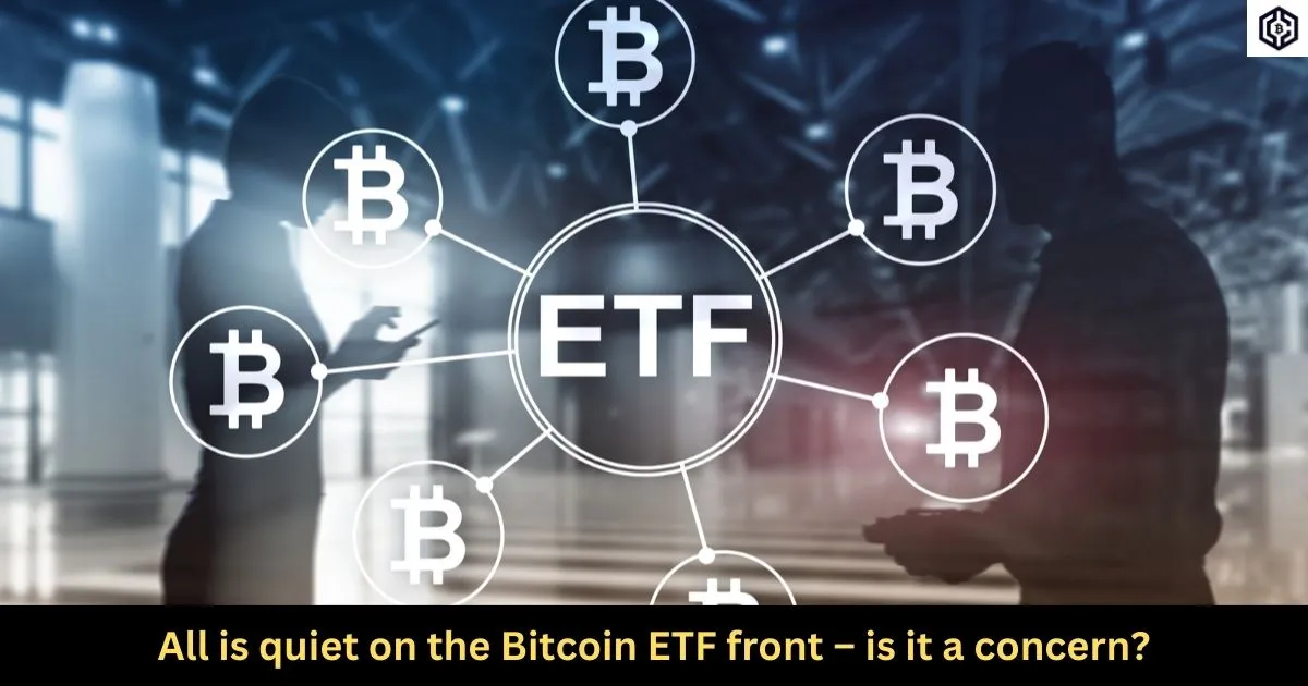 All is quiet on the Bitcoin ETF front – is it a concern