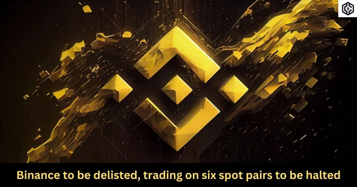 Binance to be delisted, trading on six spot pairs to be halted