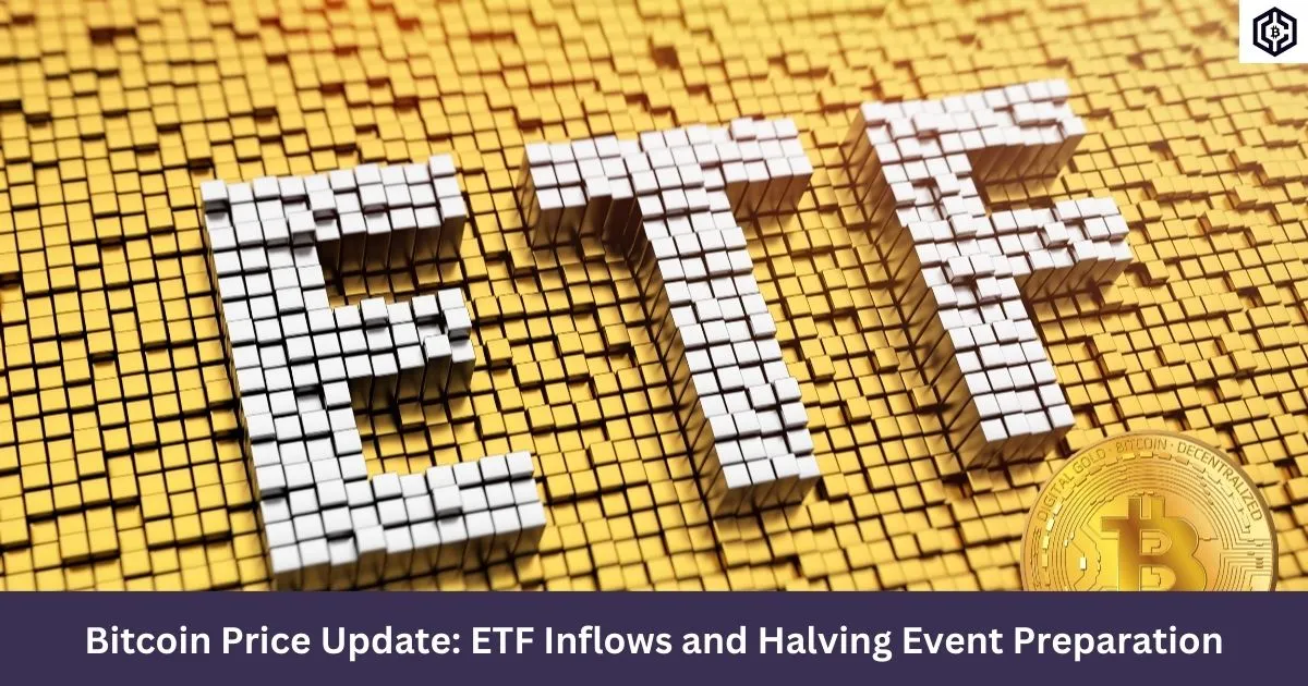 Bitcoin Price Update ETF Inflows and Halving Event Preparation