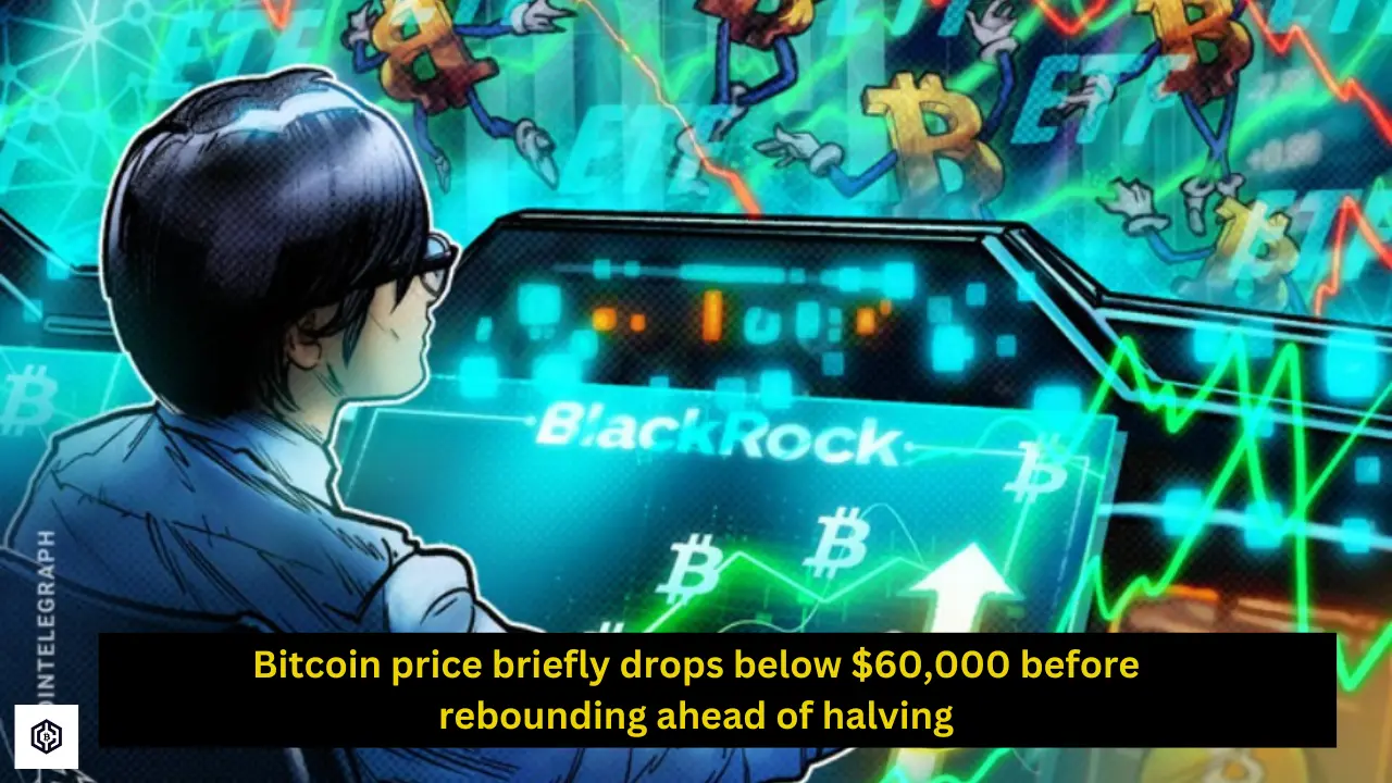 Bitcoin price briefly drops below 60,000 before rebounding ahead of halving