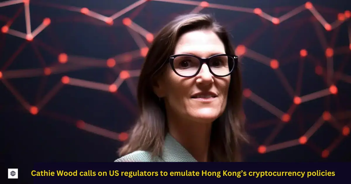 Cathie Wood calls on US regulators to emulate Hong Kong’s cryptocurrency policies