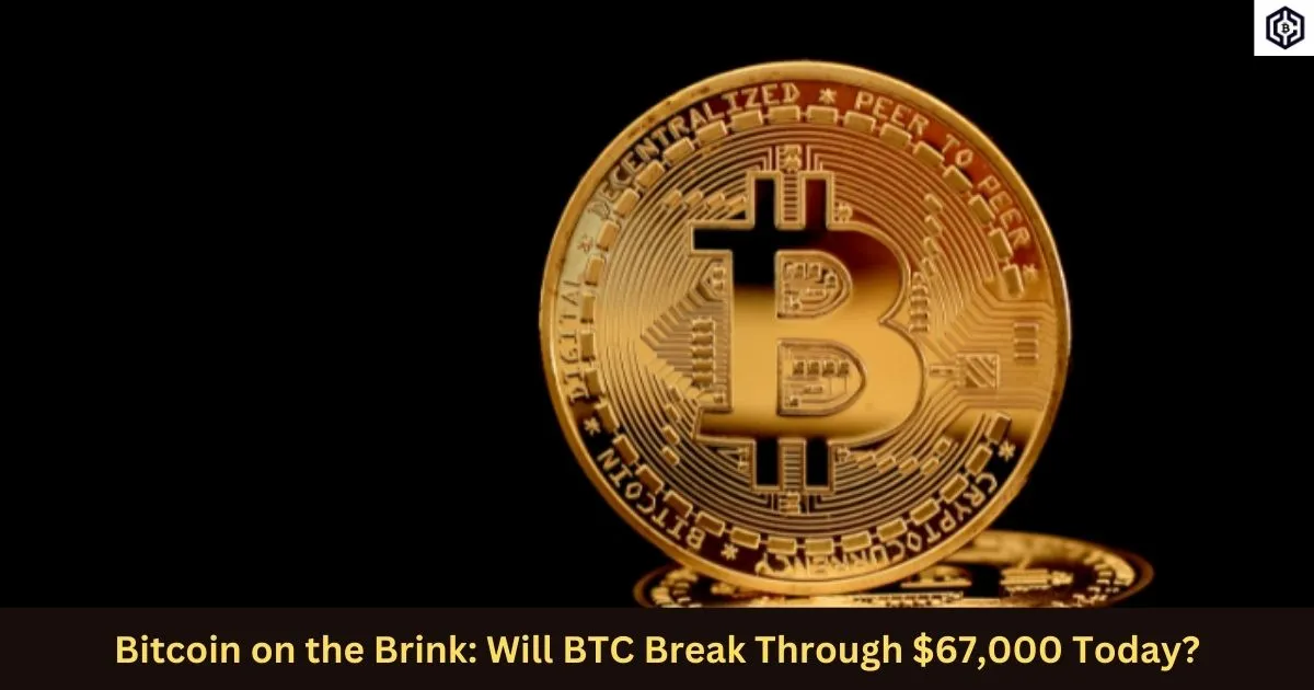 Bitcoin on the Brink Will BTC Break Through 67,000 Today