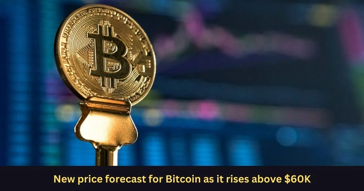 New price forecast for Bitcoin as it rises above 60K