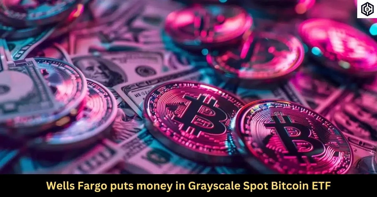 Wells Fargo puts money in Grayscale Spot Bitcoin ETF