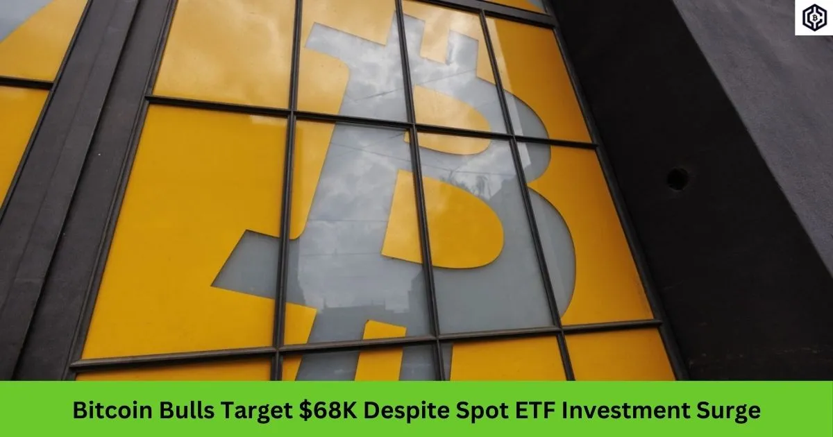 Bitcoin Bulls Target 68K Despite Spot ETF Investment Surge