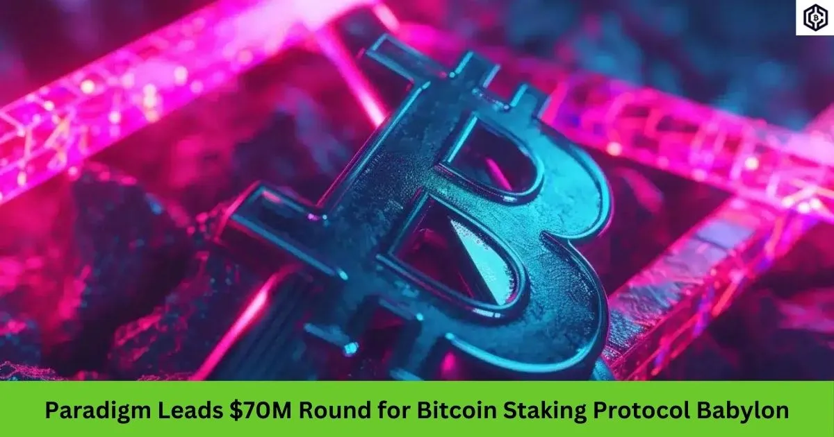Paradigm Leads 70M Round for Bitcoin Staking Protocol Babylon